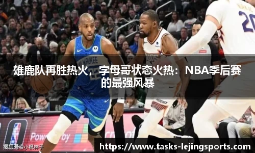 雄鹿队再胜热火，字母哥状态火热：NBA季后赛的最强风暴