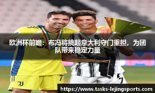 欧洲杯前瞻：布冯将挑起意大利守门重担，为团队带来稳定力量