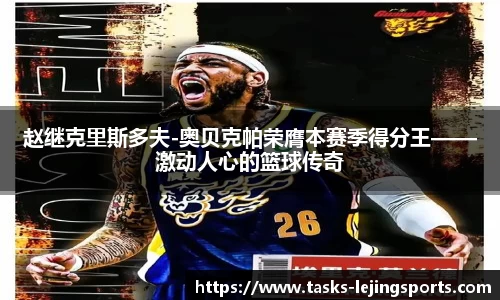 赵继克里斯多夫-奥贝克帕荣膺本赛季得分王——激动人心的篮球传奇