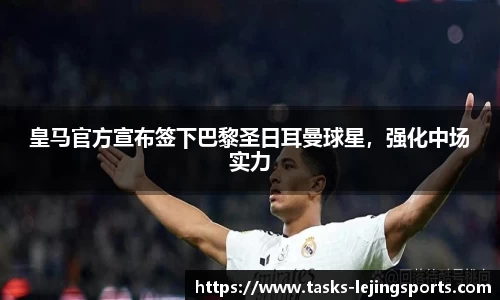 皇马官方宣布签下巴黎圣日耳曼球星，强化中场实力