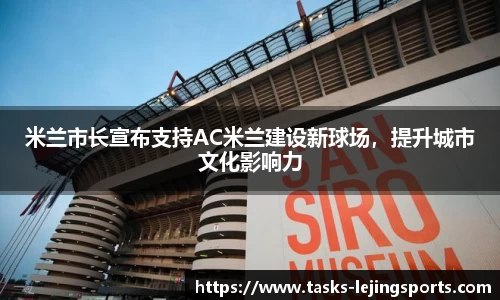 米兰市长宣布支持AC米兰建设新球场，提升城市文化影响力