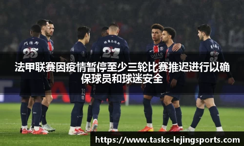 法甲联赛因疫情暂停至少三轮比赛推迟进行以确保球员和球迷安全