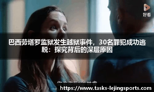 巴西劳塔罗监狱发生越狱事件，30名罪犯成功逃脱：探究背后的深层原因
