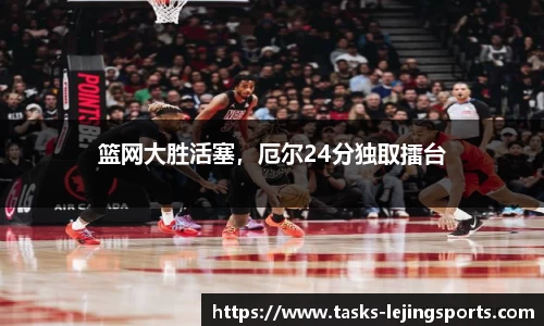 篮网大胜活塞，厄尔24分独取擂台
