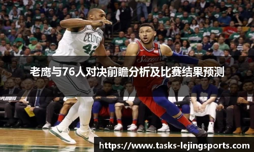 老鹰与76人对决前瞻分析及比赛结果预测