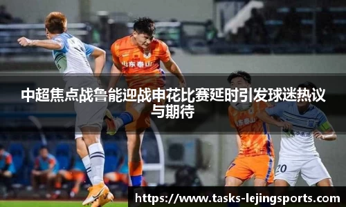 中超焦点战鲁能迎战申花比赛延时引发球迷热议与期待