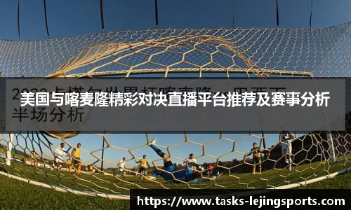 美国与喀麦隆精彩对决直播平台推荐及赛事分析