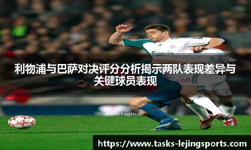 利物浦与巴萨对决评分分析揭示两队表现差异与关键球员表现