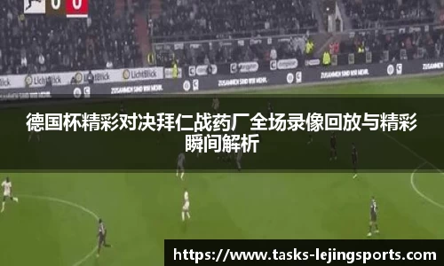 德国杯精彩对决拜仁战药厂全场录像回放与精彩瞬间解析