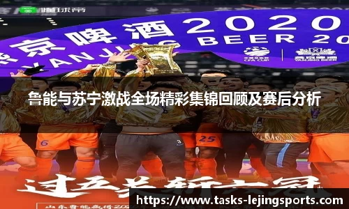 鲁能与苏宁激战全场精彩集锦回顾及赛后分析