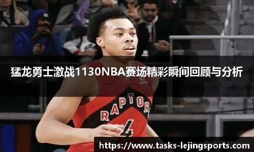 猛龙勇士激战1130NBA赛场精彩瞬间回顾与分析