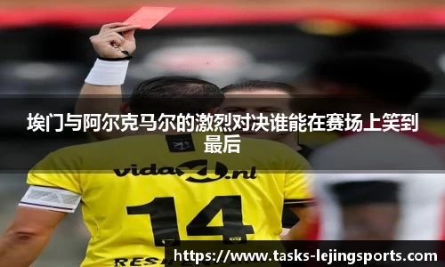 埃门与阿尔克马尔的激烈对决谁能在赛场上笑到最后