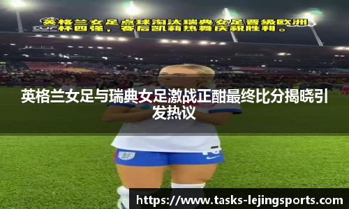 英格兰女足与瑞典女足激战正酣最终比分揭晓引发热议