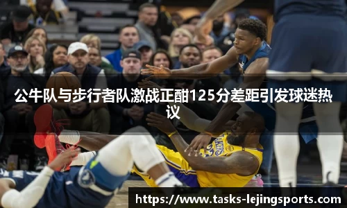 公牛队与步行者队激战正酣125分差距引发球迷热议