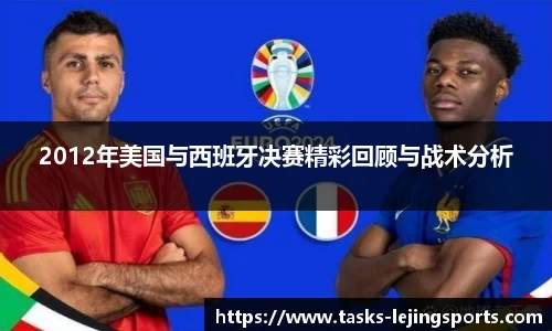 2012年美国与西班牙决赛精彩回顾与战术分析