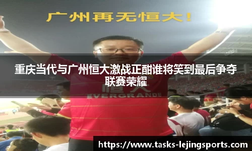 重庆当代与广州恒大激战正酣谁将笑到最后争夺联赛荣耀