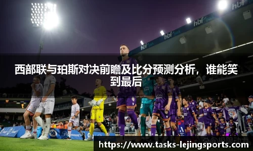 西部联与珀斯对决前瞻及比分预测分析，谁能笑到最后