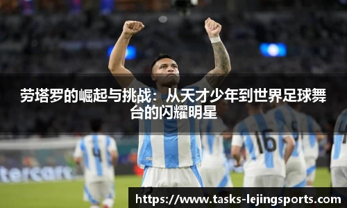 劳塔罗的崛起与挑战：从天才少年到世界足球舞台的闪耀明星
