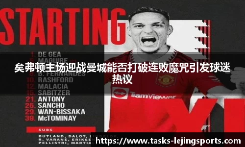 矣弗顿主场迎战曼城能否打破连败魔咒引发球迷热议