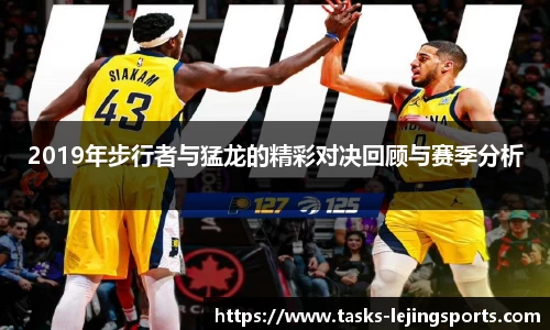 2019年步行者与猛龙的精彩对决回顾与赛季分析
