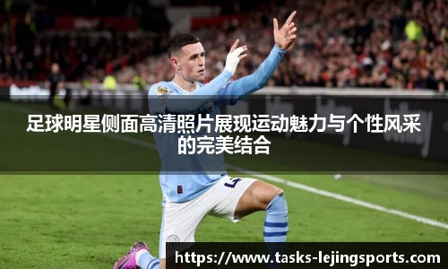 足球明星侧面高清照片展现运动魅力与个性风采的完美结合