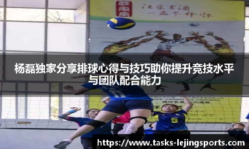 杨磊独家分享排球心得与技巧助你提升竞技水平与团队配合能力