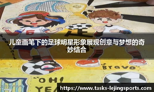 儿童画笔下的足球明星形象展现创意与梦想的奇妙结合