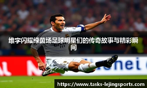 维字闪耀绿茵场足球明星们的传奇故事与精彩瞬间